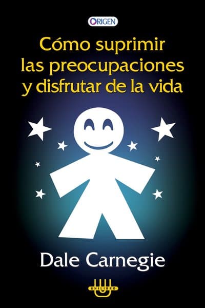 COMO SUPRIMIR LAS PREOCUPACIONES Y DISFRUTAR DE LA VIDA